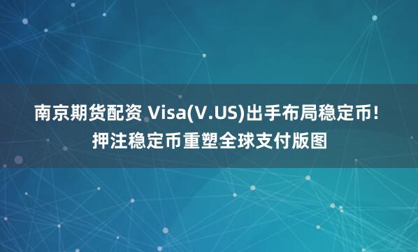 南京期货配资 Visa(V.US)出手布局稳定币! 押注稳定币重塑全球支付版图