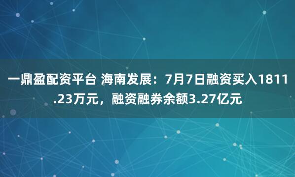 一鼎盈配资平台 海南发展:7月7日融资买入1811.23万元,融资融券余额3.27亿元