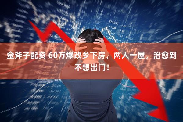 金斧子配资 60万爆改乡下房，两人一屋，治愈到不想出门！