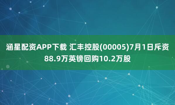 涵星配资APP下载 汇丰控股(00005)7月1日斥资88.9万英镑回购10.2万股