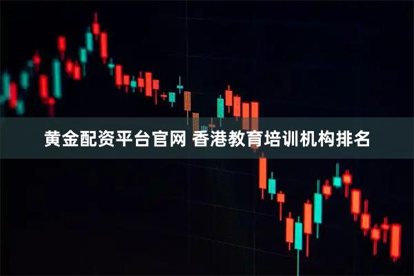 黄金配资平台官网 香港教育培训机构排名